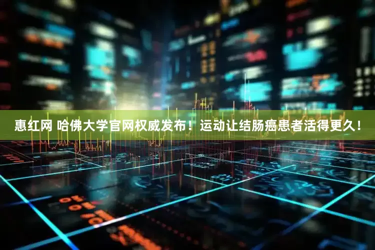 惠红网 哈佛大学官网权威发布！运动让结肠癌患者活得更久！