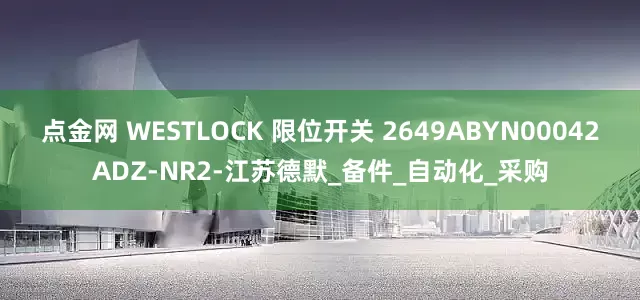点金网 WESTLOCK 限位开关 2649ABYN00042ADZ-NR2-江苏德默_备件_自动化_采购
