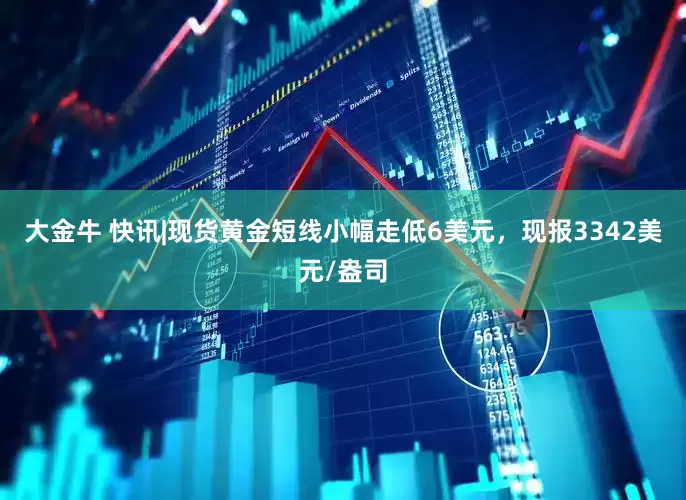 大金牛 快讯|现货黄金短线小幅走低6美元，现报3342美元/盎司