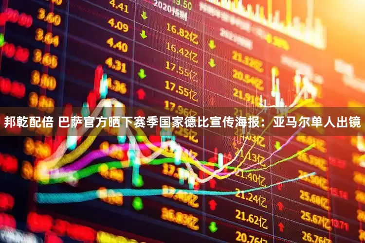 邦乾配倍 巴萨官方晒下赛季国家德比宣传海报：亚马尔单人出镜