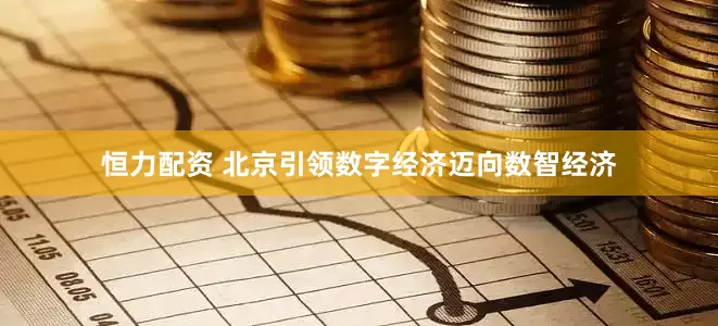 恒力配资 北京引领数字经济迈向数智经济