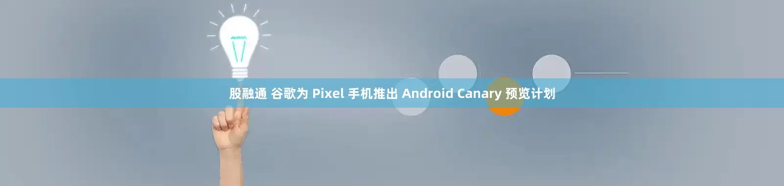 股融通 谷歌为 Pixel 手机推出 Android Canary 预览计划