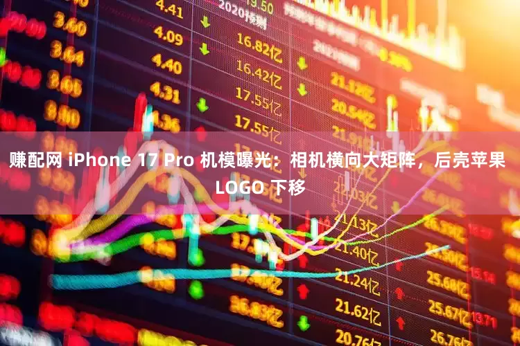 赚配网 iPhone 17 Pro 机模曝光：相机横向大矩阵，后壳苹果 LOGO 下移