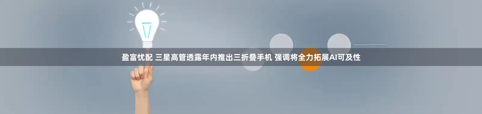 盈富忧配 三星高管透露年内推出三折叠手机 强调将全力拓展AI可及性