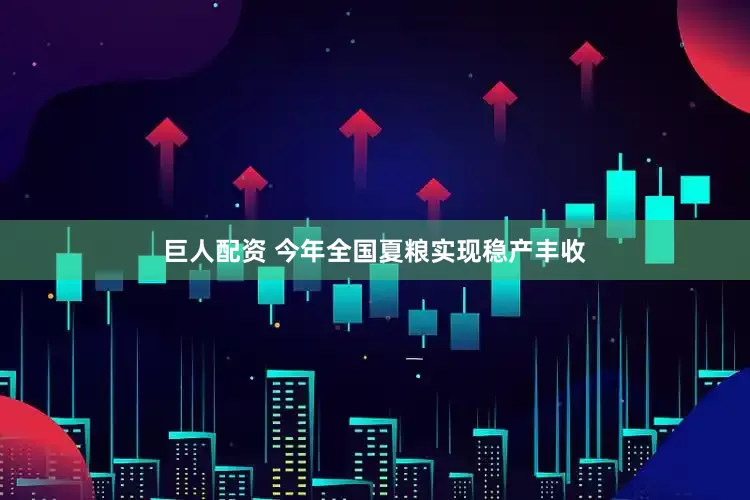 巨人配资 今年全国夏粮实现稳产丰收