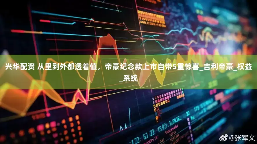 兴华配资 从里到外都透着值，帝豪纪念款上市自带5重惊喜_吉利帝豪_权益_系统