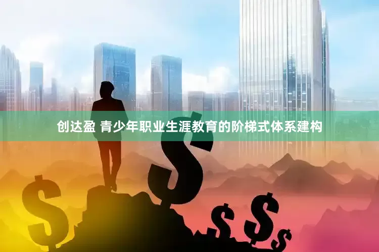创达盈 青少年职业生涯教育的阶梯式体系建构