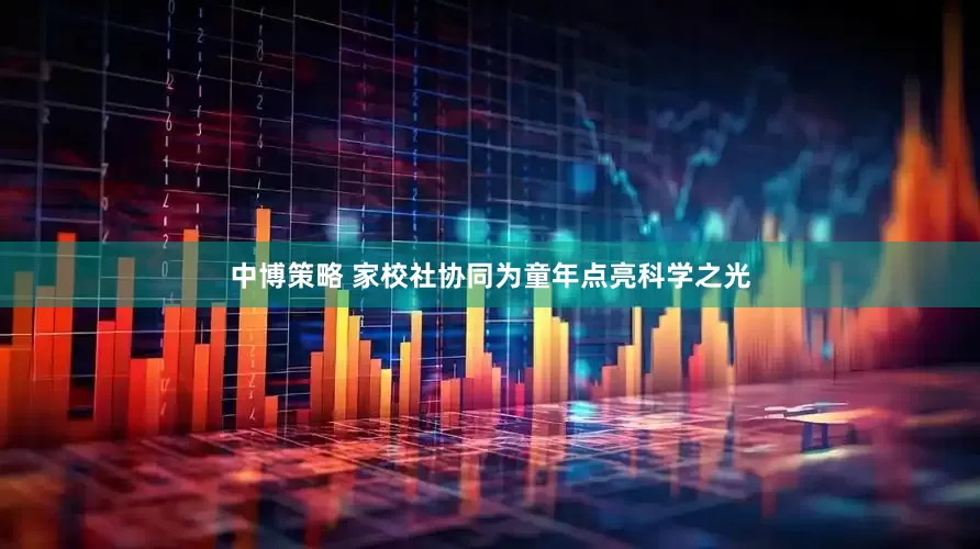 中博策略 家校社协同为童年点亮科学之光