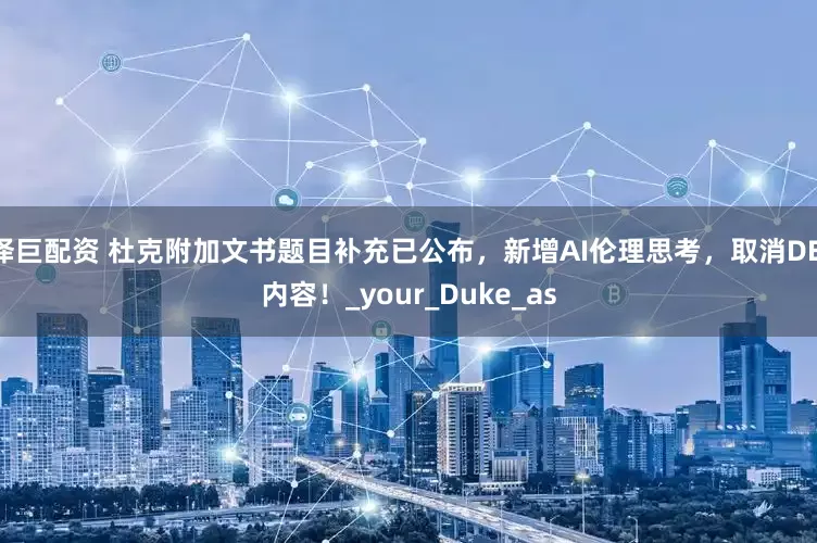泽巨配资 杜克附加文书题目补充已公布，新增AI伦理思考，取消DEI内容！_your_Duke_as