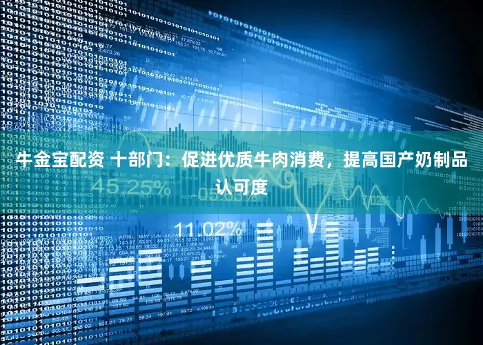 牛金宝配资 十部门：促进优质牛肉消费，提高国产奶制品认可度