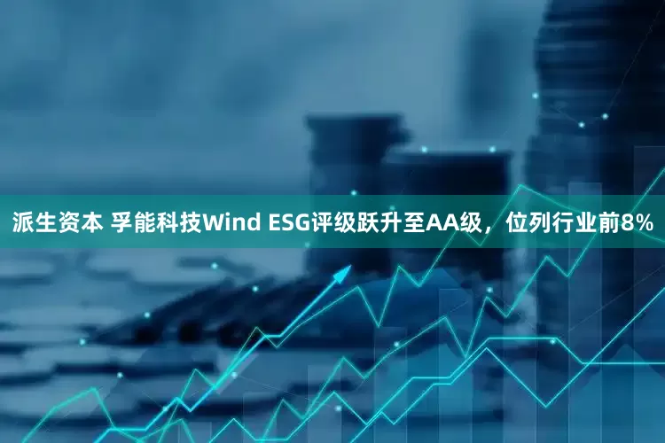 派生资本 孚能科技Wind ESG评级跃升至AA级，位列行业前8%