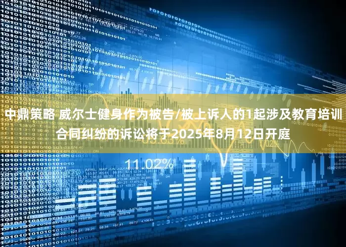 中鼎策略 威尔士健身作为被告/被上诉人的1起涉及教育培训合同纠纷的诉讼将于2025年8月12日开庭