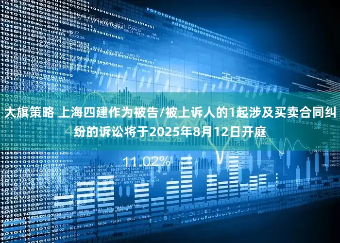 大旗策略 上海四建作为被告/被上诉人的1起涉及买卖合同纠纷的诉讼将于2025年8月12日开庭