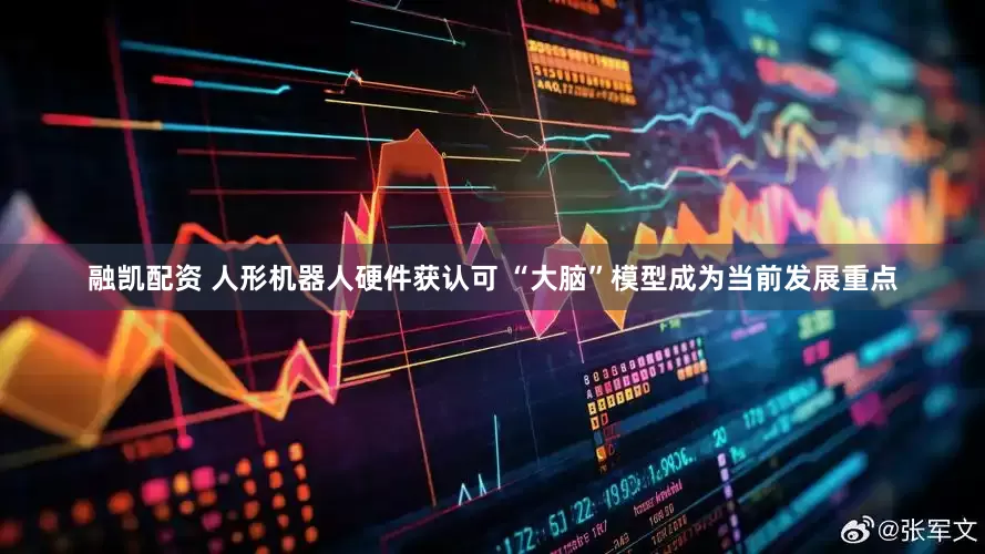 融凯配资 人形机器人硬件获认可 “大脑”模型成为当前发展重点
