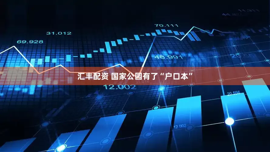 汇丰配资 国家公园有了“户口本”