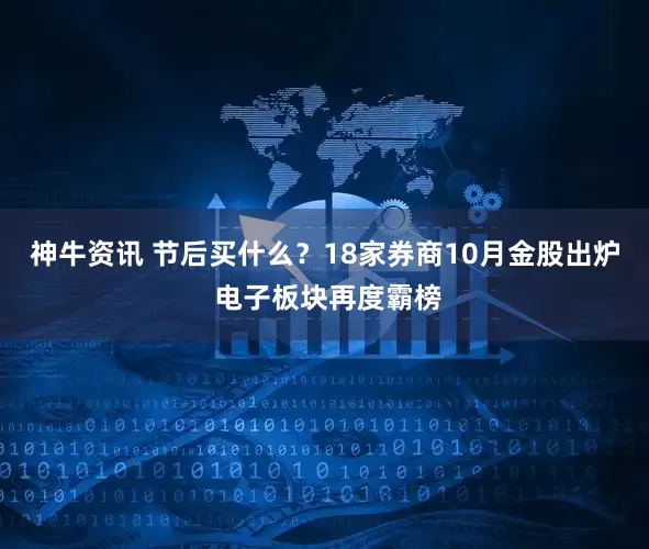 神牛资讯 节后买什么？18家券商10月金股出炉 电子板块再度霸榜