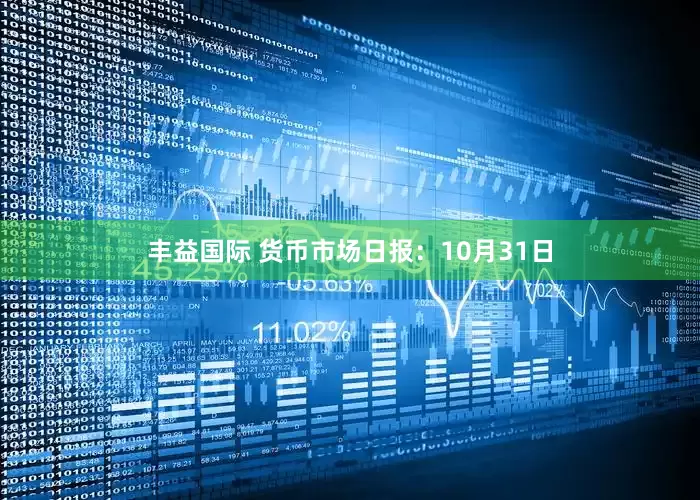 丰益国际 货币市场日报：10月31日