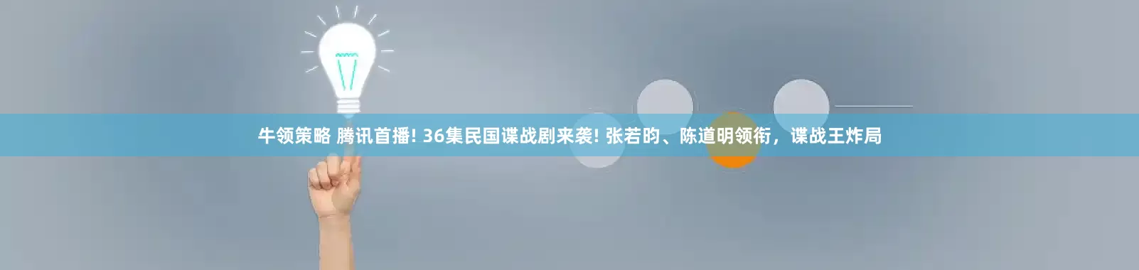 牛领策略 腾讯首播! 36集民国谍战剧来袭! 张若昀、陈道明领衔，谍战王炸局