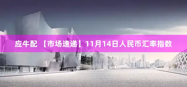 应牛配 【市场速递】11月14日人民币汇率指数