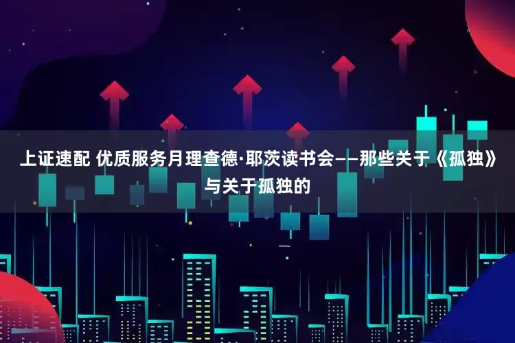 上证速配 优质服务月理查德·耶茨读书会——那些关于《孤独》与关于孤独的