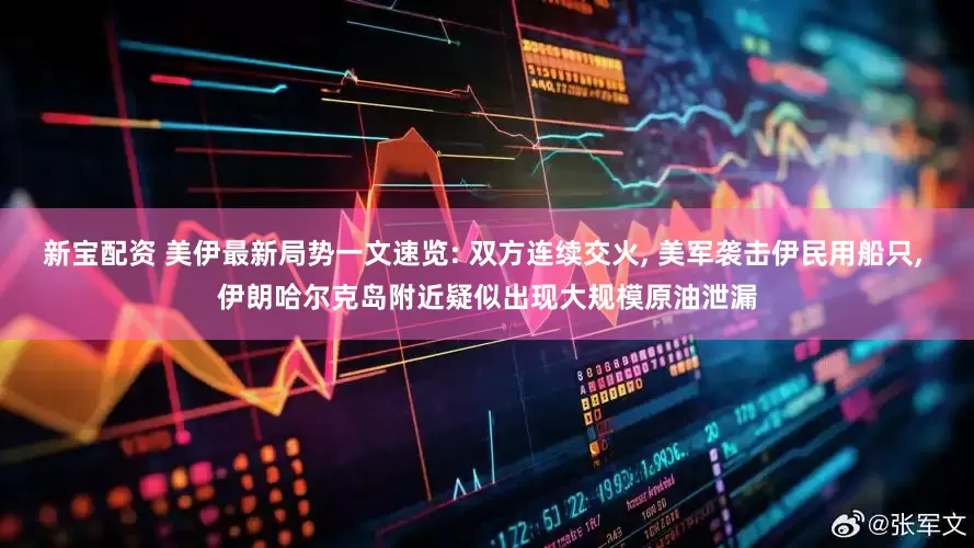 新宝配资 美伊最新局势一文速览: 双方连续交火, 美军袭击伊民用船只, 伊朗哈尔克岛附近疑似出现大规模原油泄漏