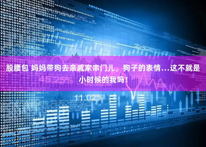 股腰包 妈妈带狗去亲戚家串门儿，狗子的表情…这不就是小时候的我吗！
